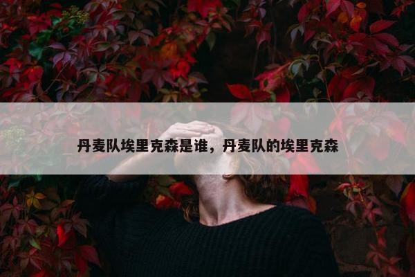 丹麦队埃里克森是谁，丹麦队的埃里克森