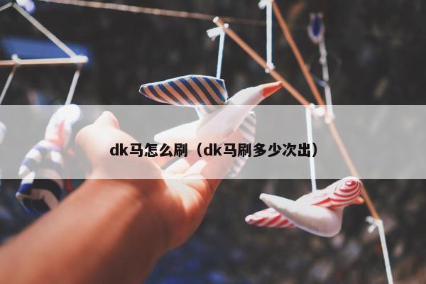 dk马怎么刷（dk马刷多少次出）