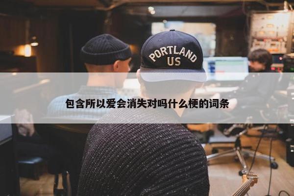 包含所以爱会消失对吗什么梗的词条