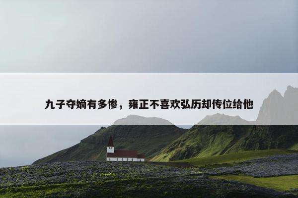 九子夺嫡有多惨，雍正不喜欢弘历却传位给他