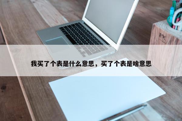 我买了个表是什么意思，买了个表是啥意思