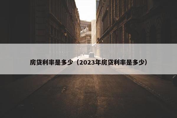 房贷利率是多少（2023年房贷利率是多少）