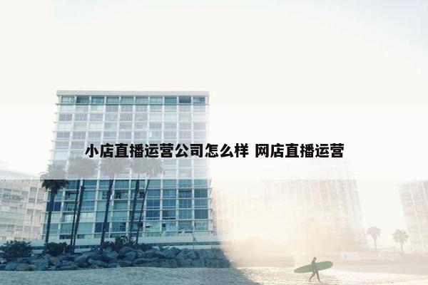 小店直播运营公司怎么样 网店直播运营