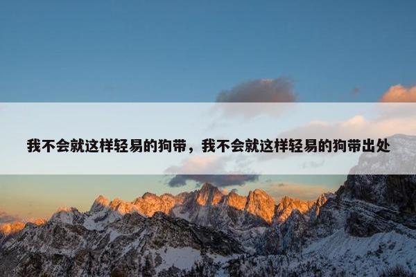 我不会就这样轻易的狗带，我不会就这样轻易的狗带出处