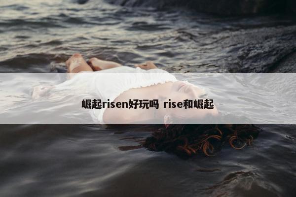 崛起risen好玩吗 rise和崛起