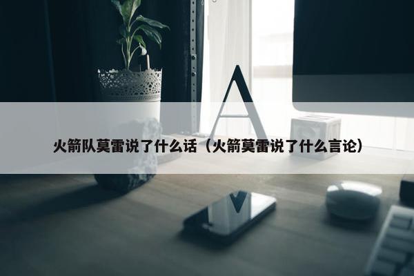 火箭队莫雷说了什么话（火箭莫雷说了什么言论）