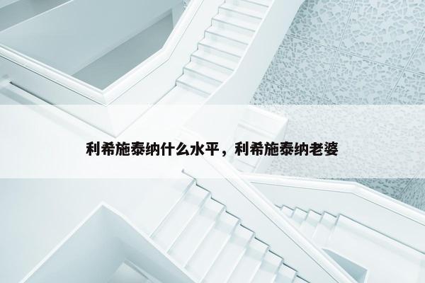 利希施泰纳什么水平，利希施泰纳老婆