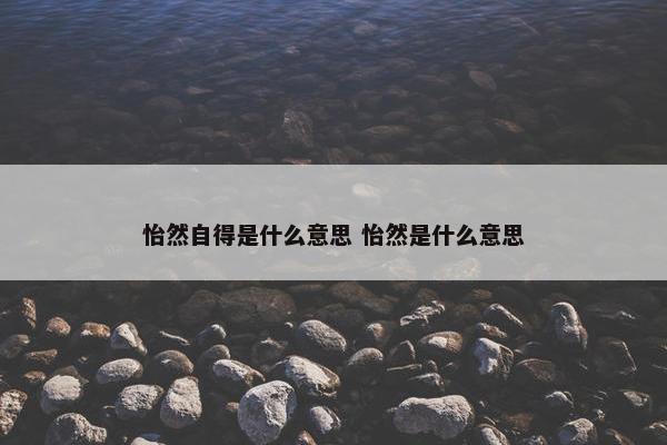 怡然自得是什么意思 怡然是什么意思