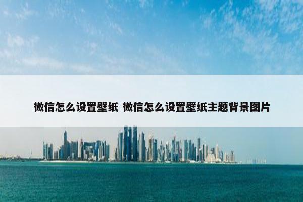 微信怎么设置壁纸 微信怎么设置壁纸主题背景图片