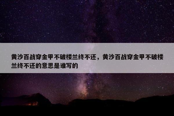 黄沙百战穿金甲不破楼兰终不还，黄沙百战穿金甲不破楼兰终不还的意思是谁写的