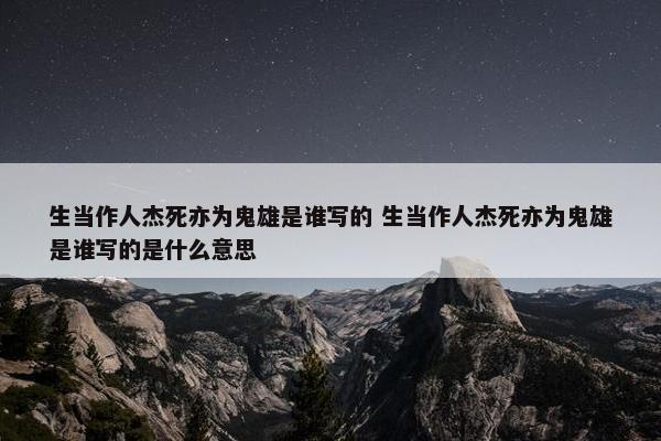 生当作人杰死亦为鬼雄是谁写的 生当作人杰死亦为鬼雄是谁写的是什么意思