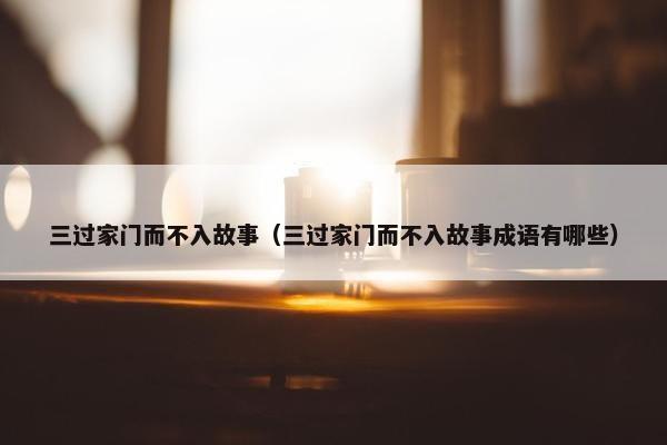 三过家门而不入故事（三过家门而不入故事成语有哪些）