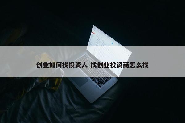 创业如何找投资人 找创业投资商怎么找