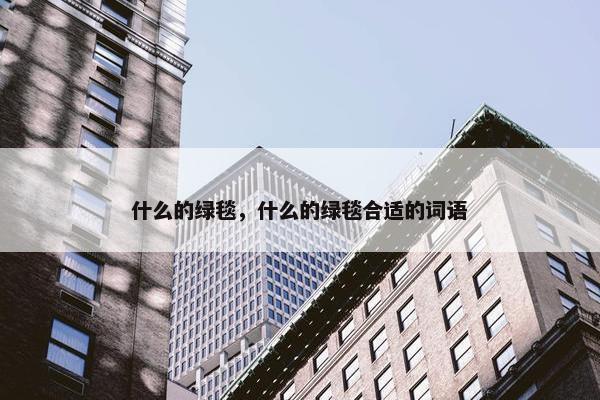 什么的绿毯，什么的绿毯合适的词语