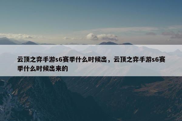 云顶之弈手游s6赛季什么时候出，云顶之弈手游s6赛季什么时候出来的