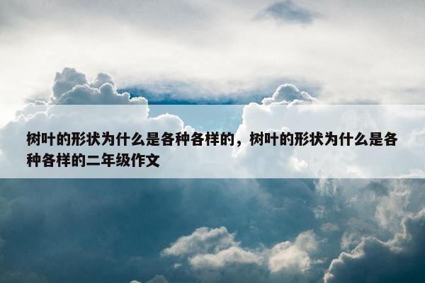 树叶的形状为什么是各种各样的，树叶的形状为什么是各种各样的二年级作文