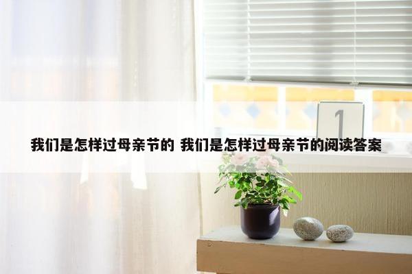 我们是怎样过母亲节的 我们是怎样过母亲节的阅读答案