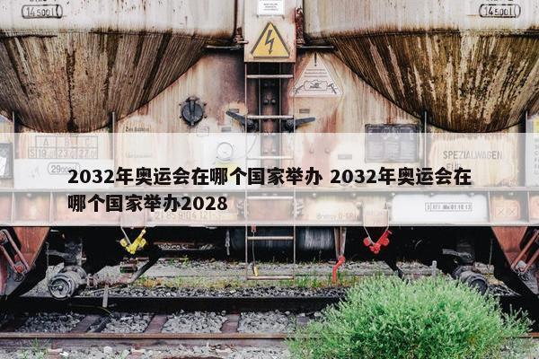 2032年奥运会在哪个国家举办 2032年奥运会在哪个国家举办2028