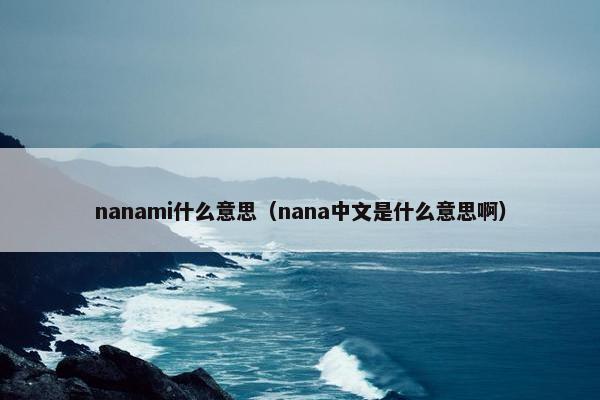 nanami什么意思（nana中文是什么意思啊）