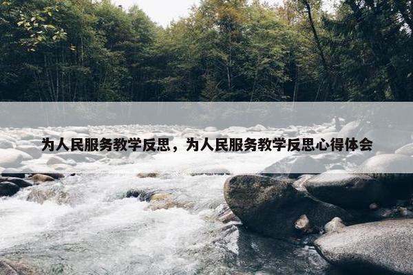 为人民服务教学反思，为人民服务教学反思心得体会