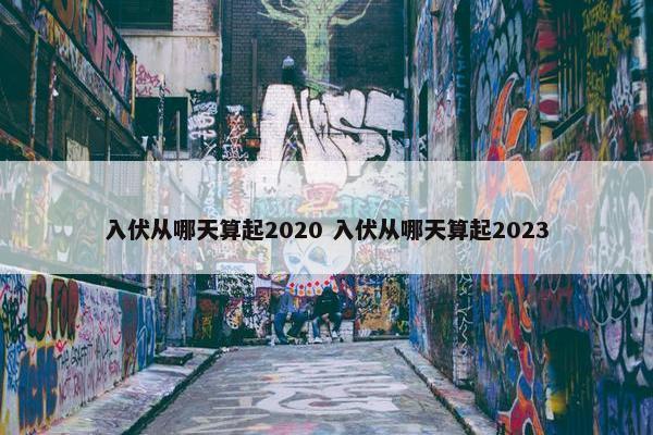 入伏从哪天算起2020 入伏从哪天算起2023