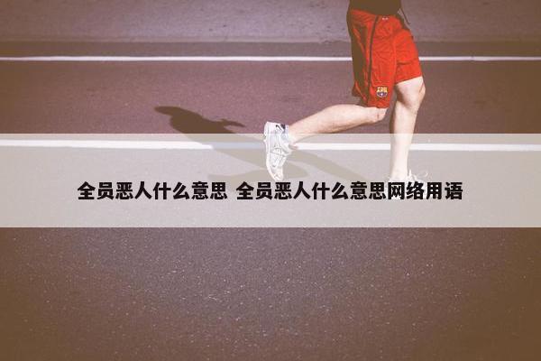 全员恶人什么意思 全员恶人什么意思网络用语