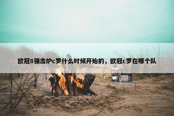 欧冠8强出炉c罗什么时候开始的，欧冠c罗在哪个队