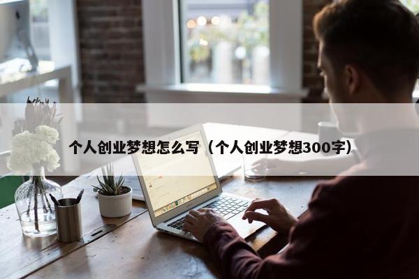 个人创业梦想怎么写（个人创业梦想300字）