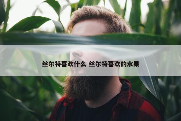 丝尔特喜欢什么 丝尔特喜欢的水果