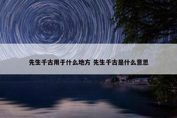 先生千古用于什么地方 先生千古是什么意思