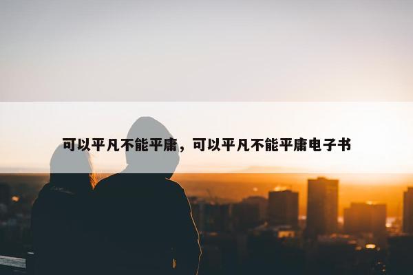 可以平凡不能平庸，可以平凡不能平庸电子书