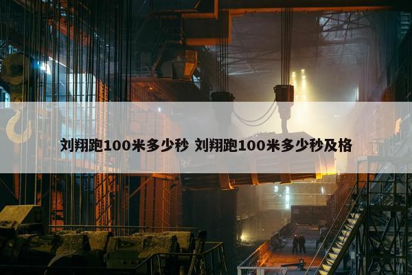 刘翔跑100米多少秒 刘翔跑100米多少秒及格