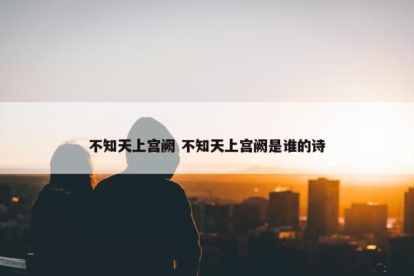 不知天上宫阙 不知天上宫阙是谁的诗