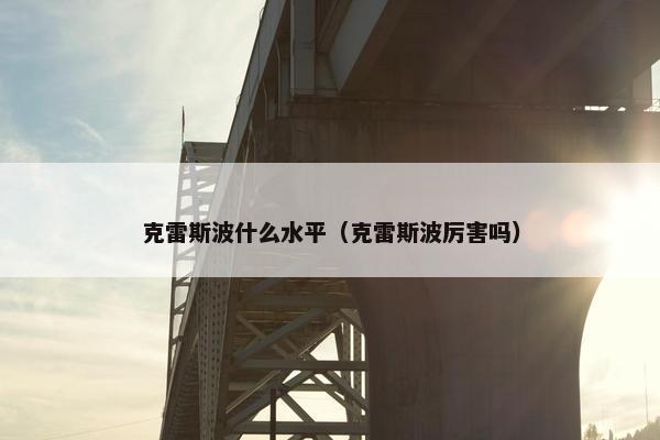 克雷斯波什么水平（克雷斯波厉害吗）