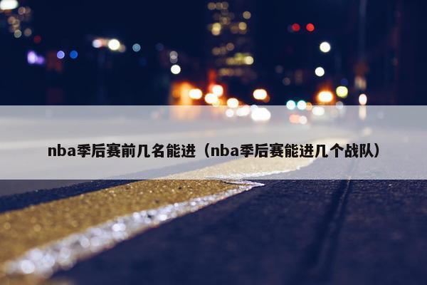 nba季后赛前几名能进（nba季后赛能进几个战队）