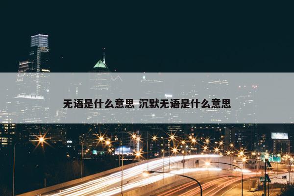 无语是什么意思 沉默无语是什么意思