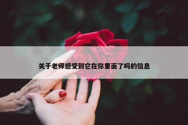 关于老师感受到它在你里面了吗的信息