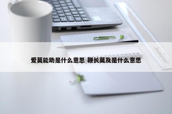 爱莫能助是什么意思 鞭长莫及是什么意思