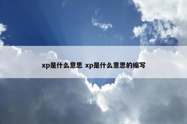 xp是什么意思 xp是什么意思的缩写