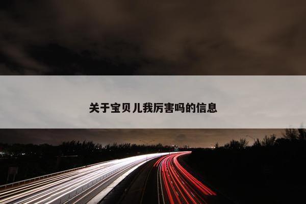 关于宝贝儿我厉害吗的信息