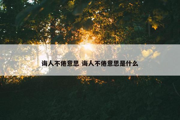 诲人不倦意思 诲人不倦意思是什么