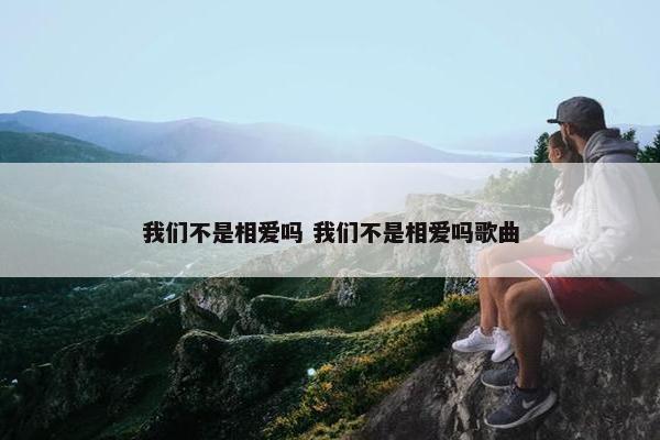 我们不是相爱吗 我们不是相爱吗歌曲