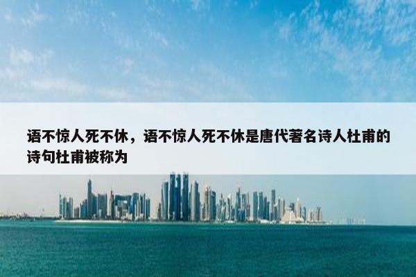 语不惊人死不休，语不惊人死不休是唐代著名诗人杜甫的诗句杜甫被称为