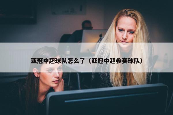 亚冠中超球队怎么了（亚冠中超参赛球队）