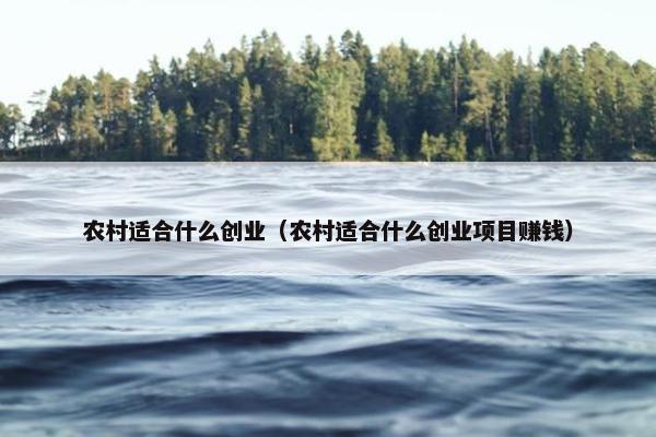 农村适合什么创业（农村适合什么创业项目赚钱）