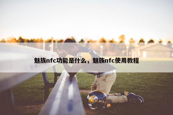 魅族nfc功能是什么，魅族nfc使用教程