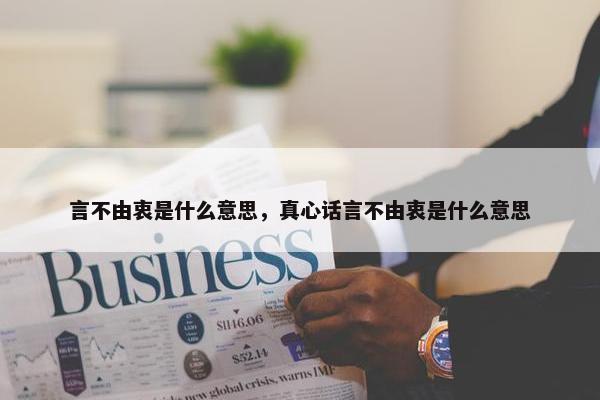 言不由衷是什么意思，真心话言不由衷是什么意思