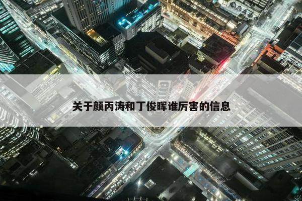 关于颜丙涛和丁俊晖谁厉害的信息