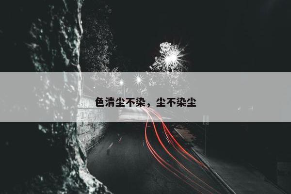 色清尘不染，尘不染尘