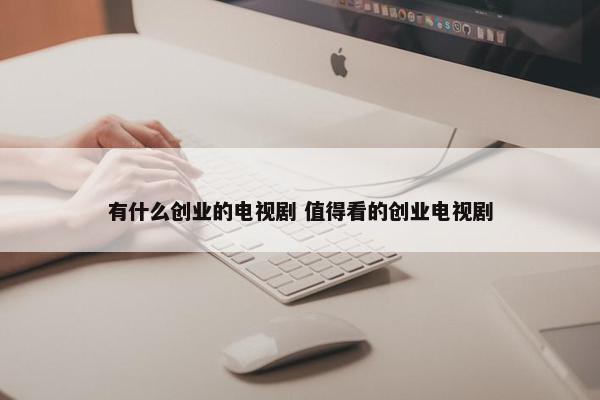 有什么创业的电视剧 值得看的创业电视剧